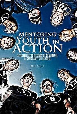 Mentoring Youth in Action Seven Lessons to Increase the Significance of Christianity in Our Youth