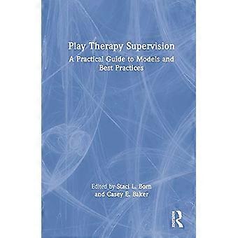 Play Therapy Supervision A Practical Guide to Models and Best Practices