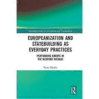 Europeanisering en staatsvorming als alledaagse praktijken: het uitvoeren van Europa in de Westelijke Balkan (Routledge Studies in Intervention and Statebuilding)