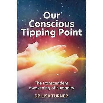 Our Conscious Tipping Point The Transcendent Awakening Of Humanity - Dr Lisa Turner