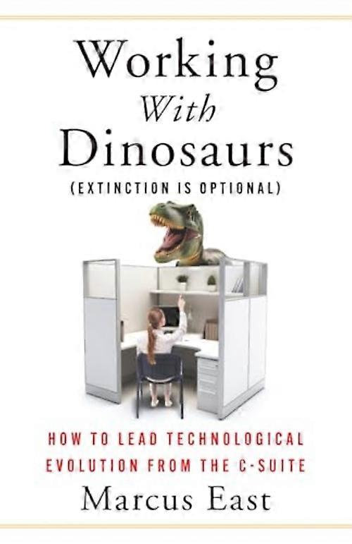 Working with Dinosaurs : How to Lead Technological Evolution from the C-Suite