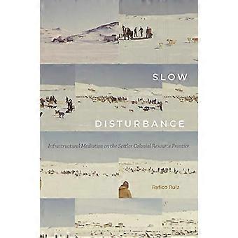 Slow Disturbance Infrastructural Mediation on the Settler Colonial Resource Frontier