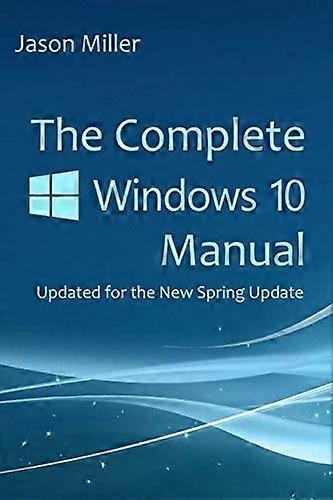 Complete Windows 10 Manual : Updated for the New Spring Update