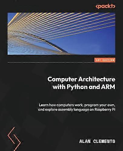 Practical Computer Architecture with Python and ARM: An introductory guide for enthusiasts and students to learn how computers work and program their 