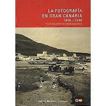 La Fotografía en Gran Canaria: 1840 - 1940 / Photography in Gran Canaria