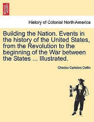 Building the Nation Events in the history of the United States from the Revolution to the beginning of the War between the States  Illustrated