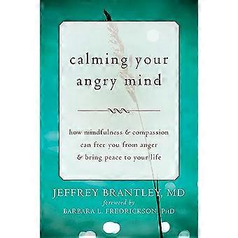 Calming Your Angry Mind How Mindfulness and Compassion Can Free You from Anger and Bring Peace to Your Life
