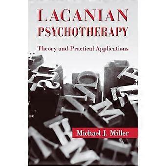 Lacanian Psychotherapy Theory And Practical Applications - Michael J. Miller