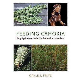 Feeding Cahokia Early Agriculture in the North American Heartland