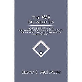 The We Between Us: A Three Dimensional View and Approach Toward Evaluating Unification and Relating Potentials Between Couples, Business or Nations