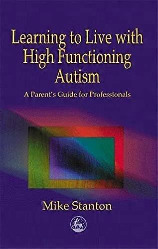 Learning to Live with High Functioning Autism - A Parent's Guide for Professionals