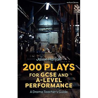 200 Plays For Gcse And A-level Performance A Drama Teacher's Guide - Jason Hanlan