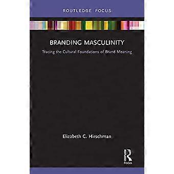 Branding Masculinity Tracing the Cultural Foundations of Brand Meaning