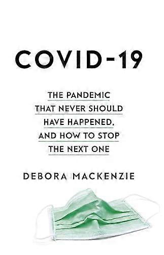 COVID 19: The Pandemic that Never Should Have Happened and How to Stop the Next One