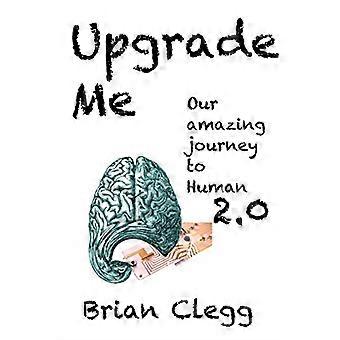 Upgrade Me: Unsere erstaunliche Reise zum Menschen 2.0