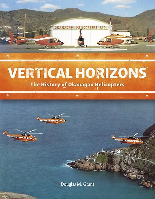 Vertical Horizons The History Of Okanagan Helicopters by Douglas M. Grant Book