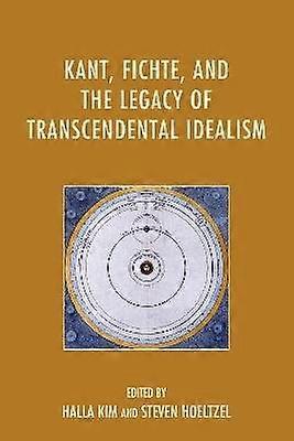 Kant Fichte and the Legacy of Transcendental Idealism