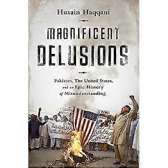 Magnificent Delusions Pakistan the United States and an Epic History of Misunderstanding