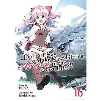 Non ho detto di rendere le mie capacità medie nella prossima vita?! (Light Novel) Vol. 16