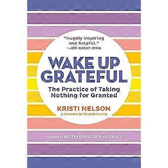 Wake Up Grateful The Transformative Practice of Taking Nothing for Granted