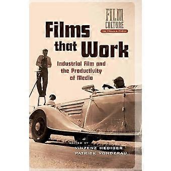 Films that Work Industrial Film and the Productivity of Media