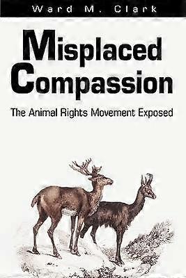 Misplaced Compassion The Animal Rights Movement Exposed
