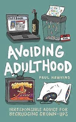 Avoiding Adulthood Irresponsible Advice for Begrudging GrownUps Life Is Hard So Why Not Cheat