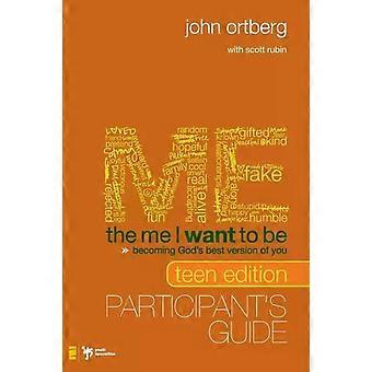 The Me I Want To Be Teen Edition Bible Study Participant's Guide Becoming God's - John Ortberg