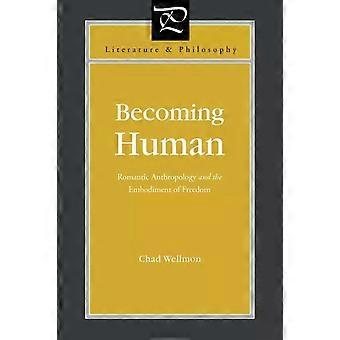 Becoming Human Romantic Anthropology And The Embodiment Of Freedom - Chad Wellmon