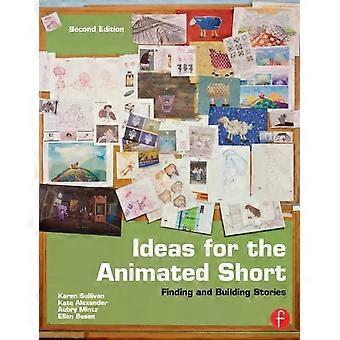 Ideas For The Animated Short Finding And Building Stories - Karen Sullivan