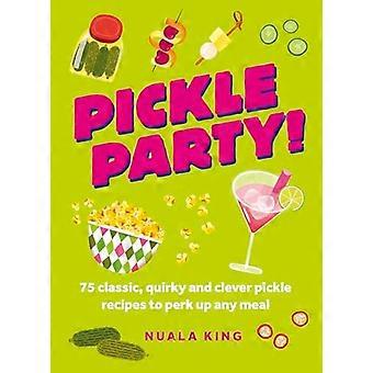Pickle Party 75 classic quirky and clever pickle recipes to perk up any meal
