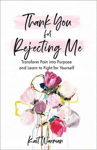 Thank You For Rejecting Me  Transform Pain Into Purpose And Learn To Fight For Y by Bianca Olthoff Paperback