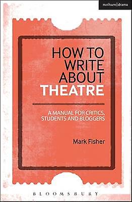 How To Write About Theatre by Fisher & Mark arts commentator and freelance writer & UK Paperback