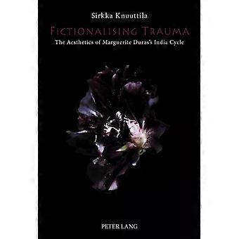 Fictionalising Trauma The Aesthetics Of Marguerite Duras's India Cycle - Sirkka Knuuttila