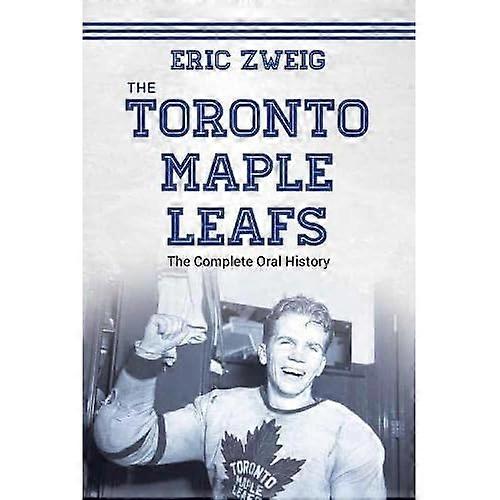 The Toronto Maple Leafs: The Complete Oral History