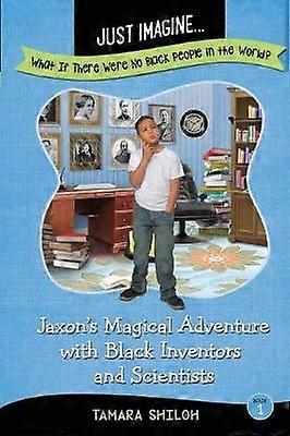 Jaxon's Magical Adventure with Black Inventors and Scientists Just ImagineWhat If There Were No Black People in the World