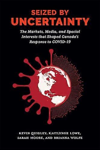 Seized by Uncertainty: The Markets Media and Special Interests That Shaped Canadas Response to COVID 19