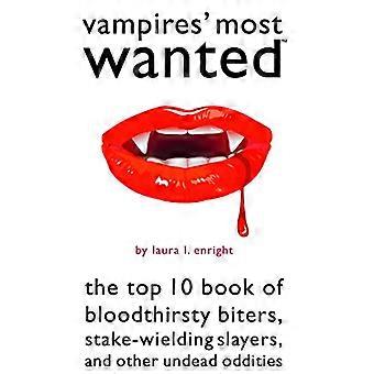 Vampires Most Wanted The Top 10 Book of Bloodthirsty Biters Stake wielding Slayers and Other Undead Oddities
