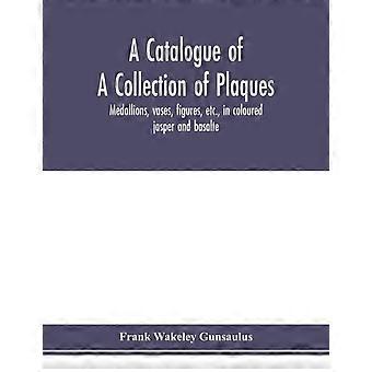 A Catalogue Of A Collection Of Plaques Medallions Vases Figures Etc. - Frank Wakeley Gunsaulus