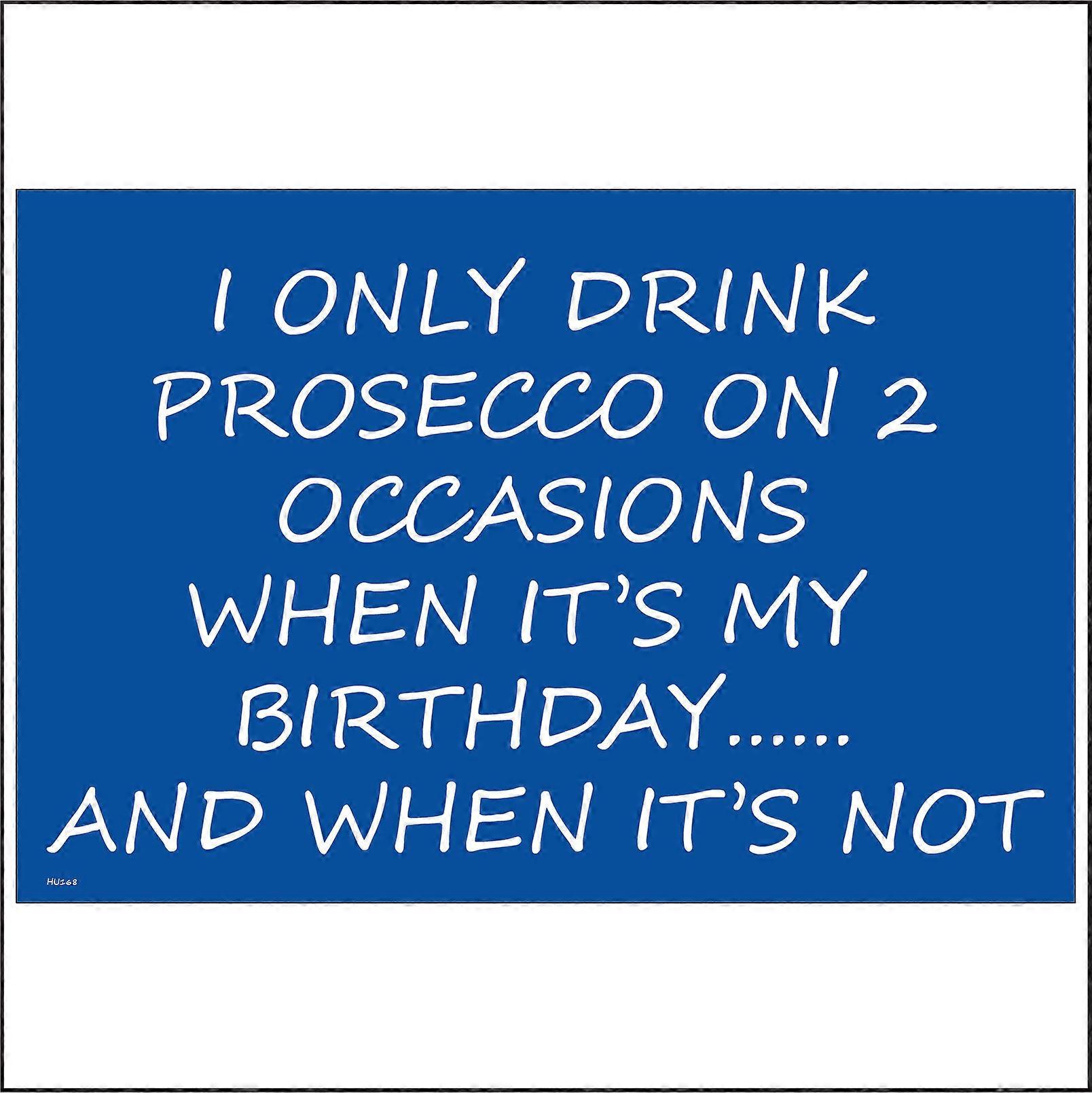 HU168 I Only Drink Prosecco On 2 Occasions When It's My Birthday..... And When It's Not Sign