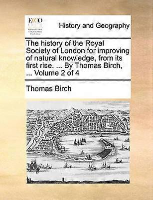 The history of the Royal Society of London for improving of natural knowledge from its first rise  By Thomas Birch  Volume 2 of 4