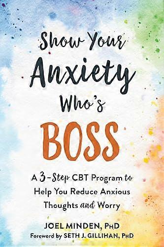 Show Your Anxiety Whos Boss: A Three Step CBT Program to Help You Reduce Anxious Thoughts and Worry