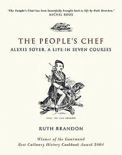 The Peoples Chef: Alexis Soyer A Life in Seven Courses