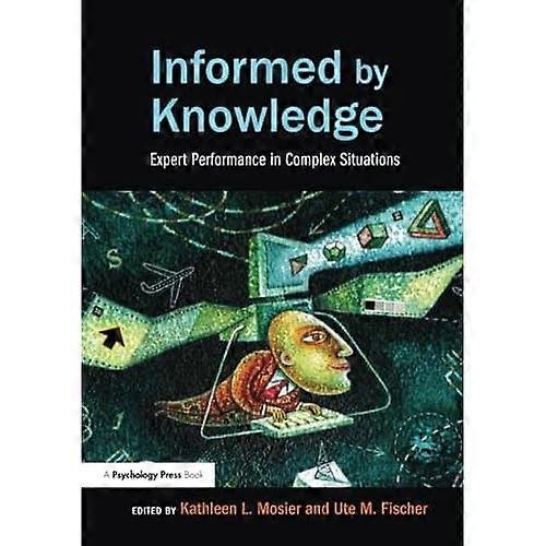 Informed by Knowledge: Expert Performance in Complex Situations (Expertise: Research and Applications Series)