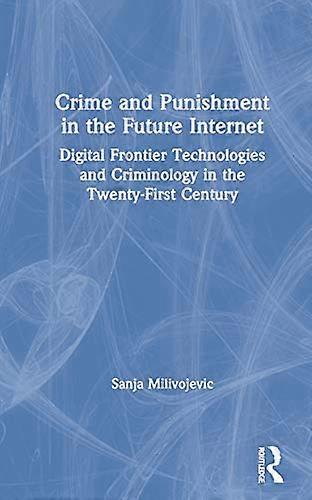Crime and Punishment in the Future Internet: Digital Frontier Technologies and Criminology in the Twenty First Century