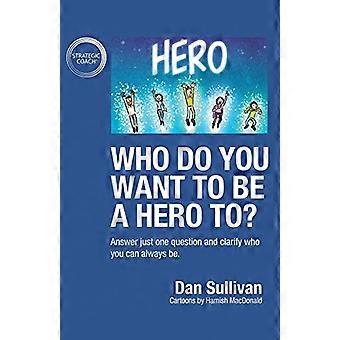 ¿Para quién quieres ser un héroe?: Responde a una sola pregunta y aclara quién puedes ser siempre