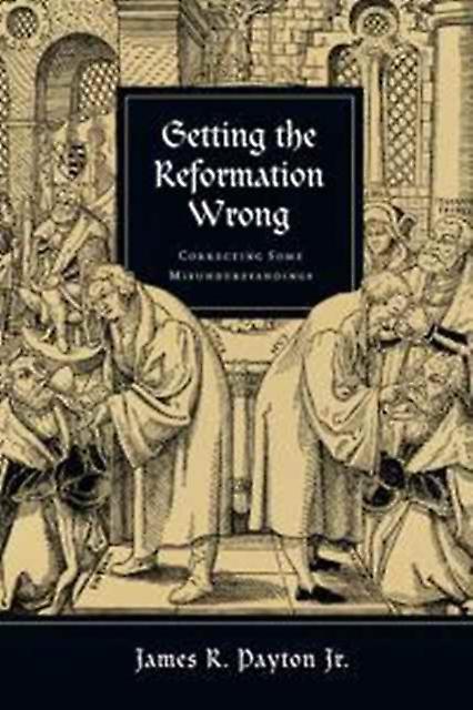 Getting The Reformation Wrong Correcting Some Misunderstandings by James R. Payton Jr. Paperback Book