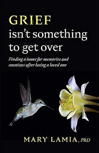 Grief Isnt Something to Get Over: Finding a Home for Memories and Emotions After Losing a Loved One