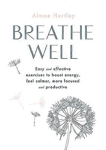 Breathe Well: Easy and effective exercises to boost energy feel calmer more focused and productive