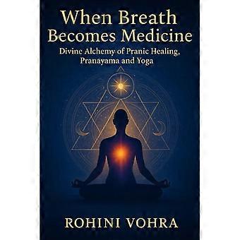 Wenn der Atem zur Medizin wird: Die göttliche Alchemie von Pranayama, Prana-Heilung und Yoga